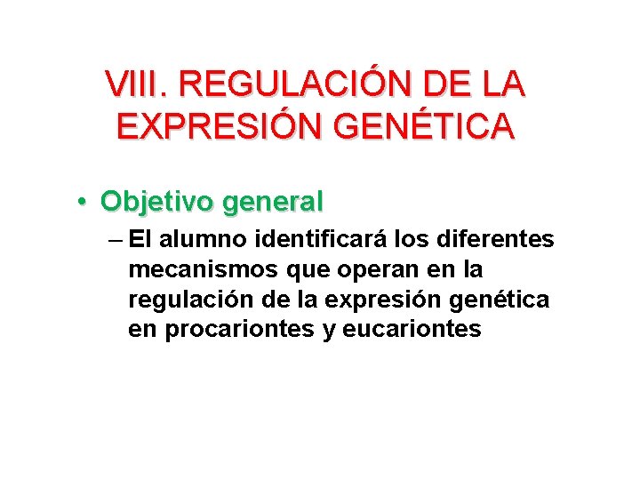 VIII. REGULACIÓN DE LA EXPRESIÓN GENÉTICA • Objetivo general – El alumno identificará los