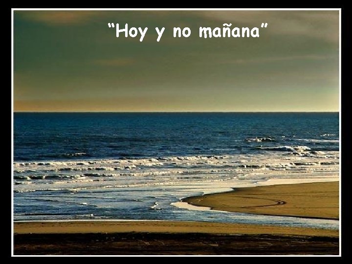 “Hoy y no mañana” 