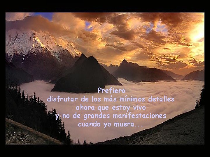 Prefiero disfrutar de los más mínimos detalles ahora que estoy vivo y no de