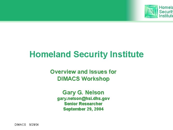 Homela Security Institute Homeland Security Institute Overview and Issues for DIMACS Workshop Gary G.