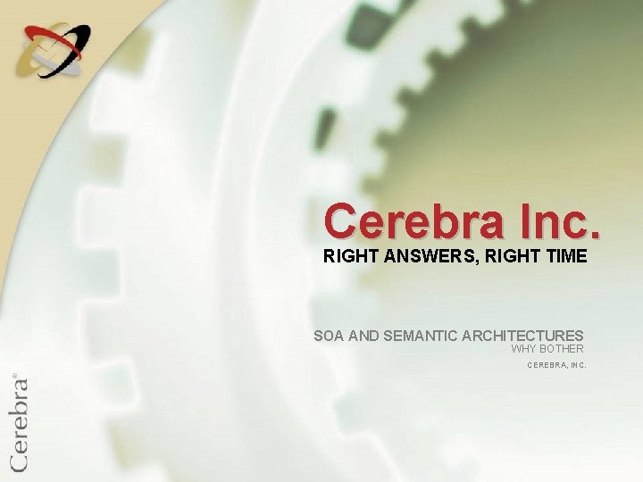 Cerebra Inc. RIGHT ANSWERS, RIGHT TIME SOA AND SEMANTIC ARCHITECTURES WHY BOTHER CEREBRA, INC.