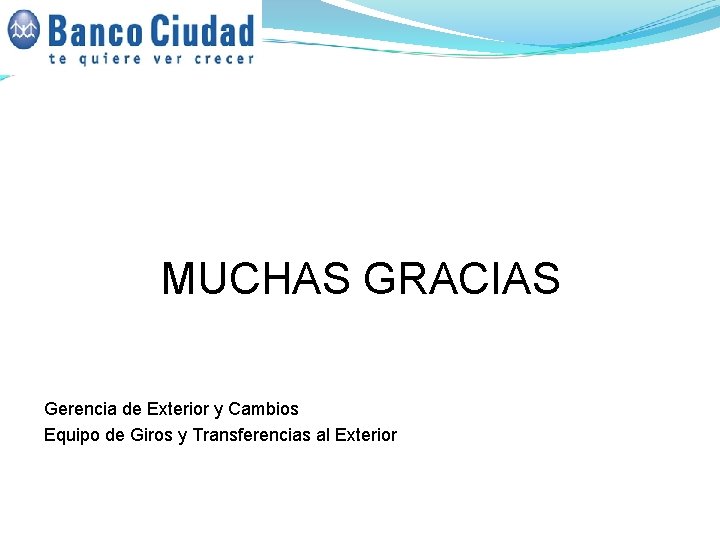 MUCHAS GRACIAS Gerencia de Exterior y Cambios Equipo de Giros y Transferencias al Exterior MUCHAS GRACIAS Gerencia de Exterior y Cambios Equipo de Giros y Transferencias al Exterior