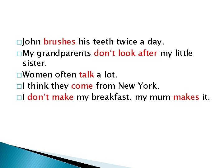 � John brushes his teeth twice a day. � My grandparents don‘t look after