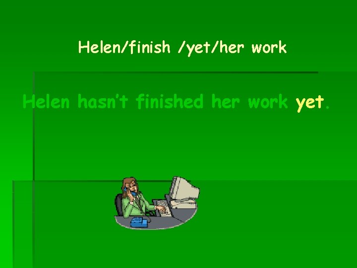 Helen/finish /yet/her work Helen hasn’t finished her work yet. 