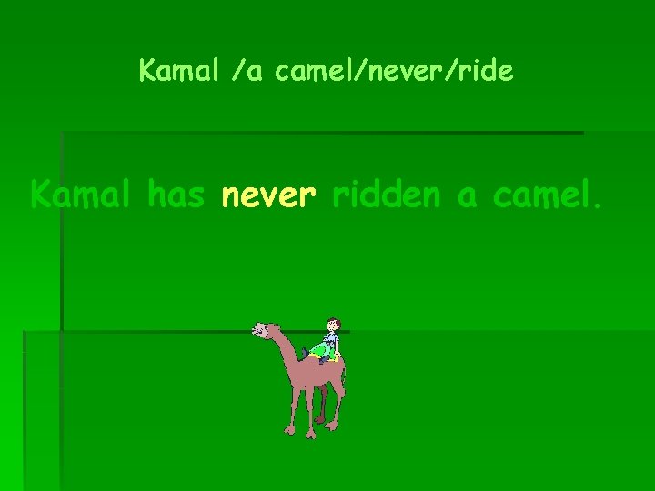 Kamal /a camel/never/ride Kamal has never ridden a camel. 