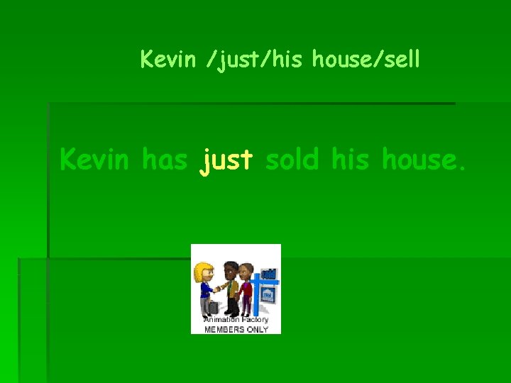 Kevin /just/his house/sell Kevin has just sold his house. 