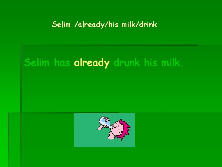 Selim /already/his milk/drink Selim has already drunk his milk. 