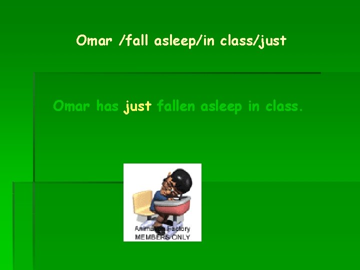 Omar /fall asleep/in class/just Omar has just fallen asleep in class. 