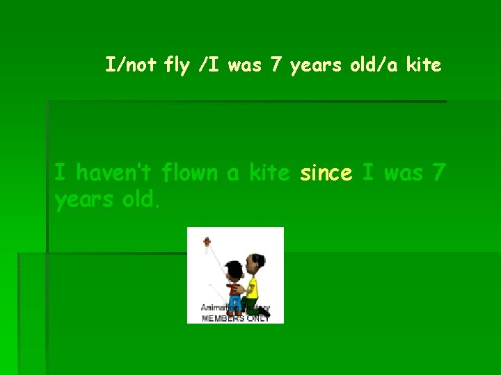 I/not fly /I was 7 years old/a kite I haven’t flown a kite since