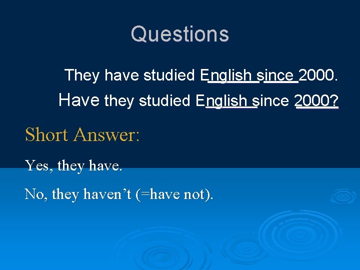 Questions They have studied English since 2000. Have they studied English since 2000? Short