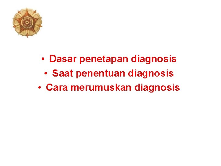  • Dasar penetapan diagnosis • Saat penentuan diagnosis • Cara merumuskan diagnosis 