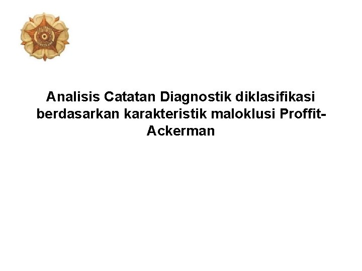 Analisis Catatan Diagnostik diklasifikasi berdasarkan karakteristik maloklusi Proffit. Ackerman Analisis Catatan Diagnostik diklasifikasi berdasarkan karakteristik maloklusi Proffit. Ackerman