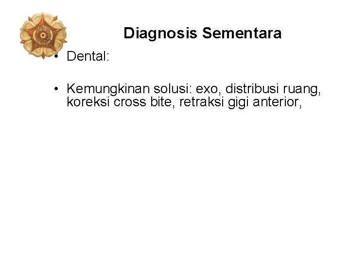 Diagnosis Sementara • Dental: • Kemungkinan solusi: exo, distribusi ruang, koreksi cross bite, retraksi