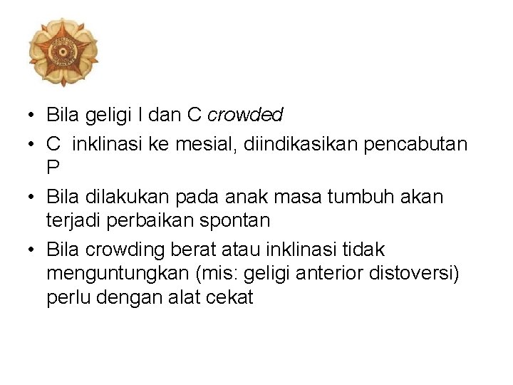  • Bila geligi I dan C crowded • C inklinasi ke mesial, diindikasikan