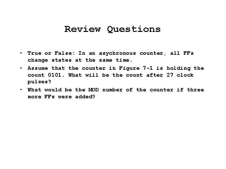 Review Questions • True or False: In an asychronous counter, all FFs change states