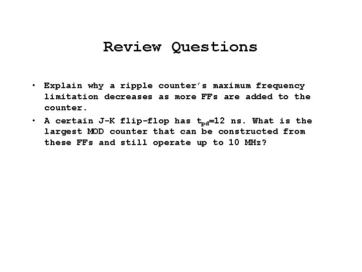Review Questions • Explain why a ripple counter’s maximum frequency limitation decreases as more
