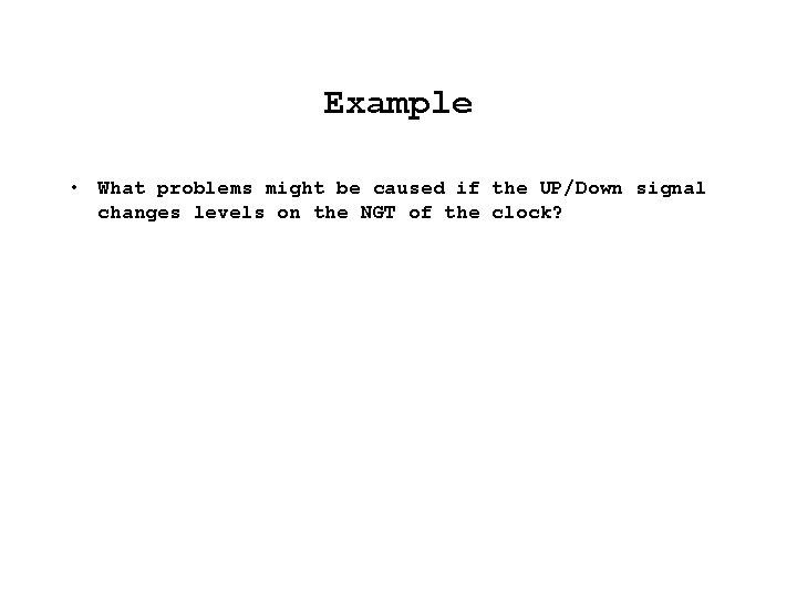 Example • What problems might be caused if the UP/Down signal changes levels on