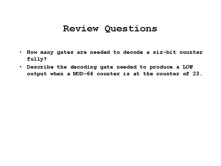 Review Questions • How many gates are needed to decode a six-bit counter fully?
