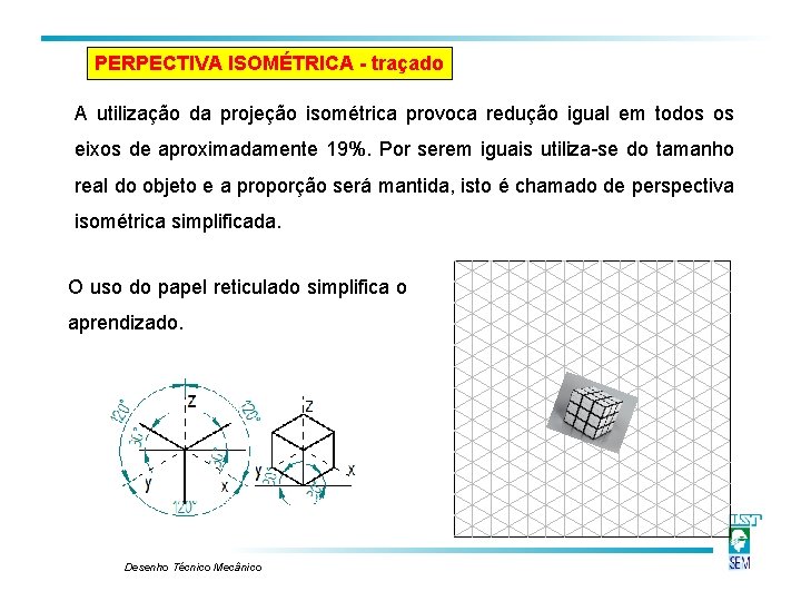 PERPECTIVA ISOMÉTRICA - traçado A utilização da projeção isométrica provoca redução igual em todos PERPECTIVA ISOMÉTRICA - traçado A utilização da projeção isométrica provoca redução igual em todos