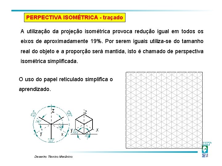PERPECTIVA ISOMÉTRICA - traçado A utilização da projeção isométrica provoca redução igual em todos PERPECTIVA ISOMÉTRICA - traçado A utilização da projeção isométrica provoca redução igual em todos