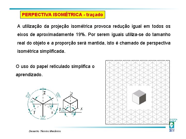 PERPECTIVA ISOMÉTRICA - traçado A utilização da projeção isométrica provoca redução igual em todos PERPECTIVA ISOMÉTRICA - traçado A utilização da projeção isométrica provoca redução igual em todos