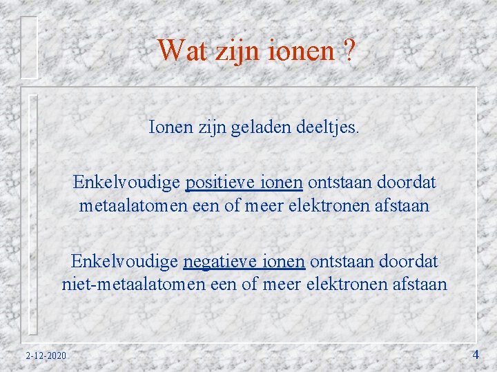 Wat zijn ionen ? Ionen zijn geladen deeltjes. Enkelvoudige positieve ionen ontstaan doordat metaalatomen