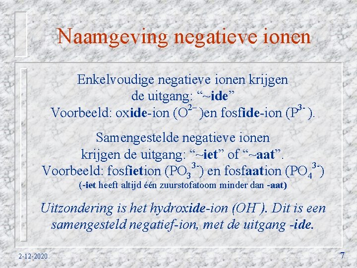 Naamgeving negatieve ionen Enkelvoudige negatieve ionen krijgen de uitgang: “~ide” Voorbeeld: oxide-ion (O 2–