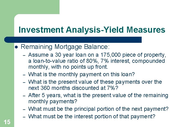 Investment Analysis-Yield Measures l Remaining Mortgage Balance: – – – 15 – Assume a