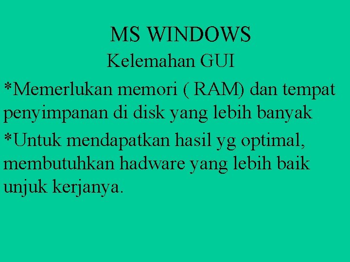 MS WINDOWS Kelemahan GUI *Memerlukan memori ( RAM) dan tempat penyimpanan di disk yang
