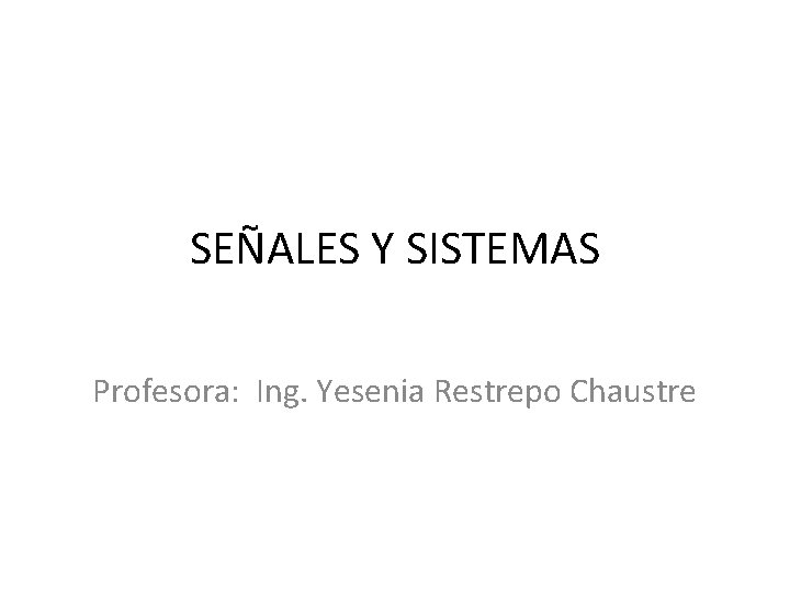 SEÑALES Y SISTEMAS Profesora: Ing. Yesenia Restrepo Chaustre 