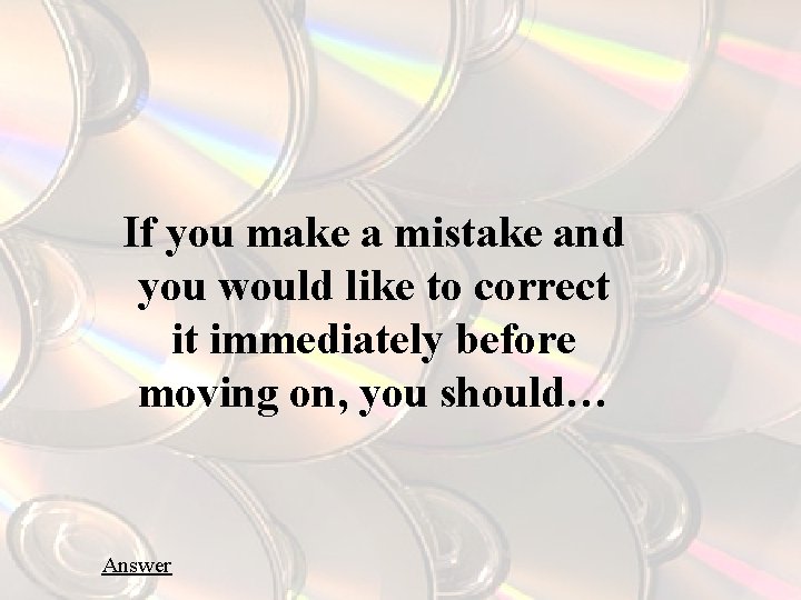 If you make a mistake and you would like to correct it immediately before