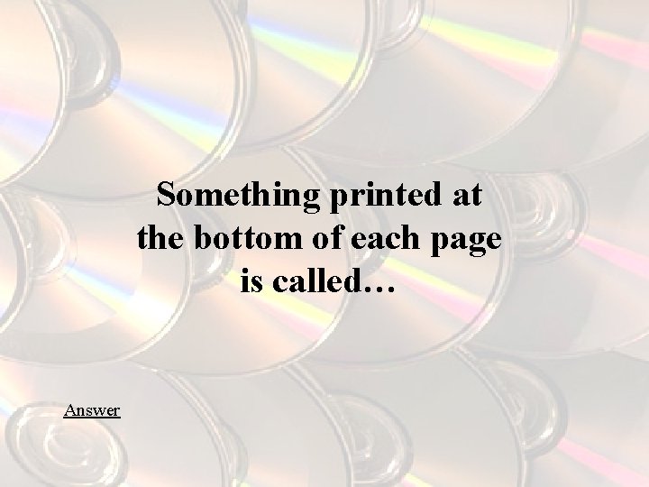 Something printed at the bottom of each page is called… Answer 