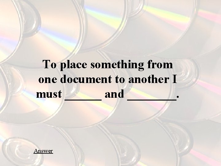 To place something from one document to another I must ______ and ____. Answer