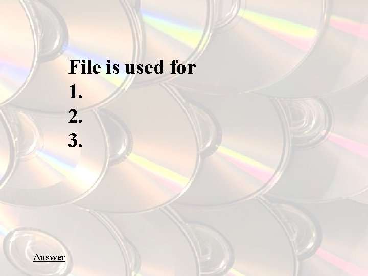 File is used for 1. 2. 3. Answer 