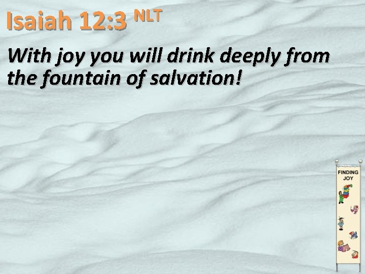 NLT Isaiah 12: 3 With joy you will drink deeply from the fountain of