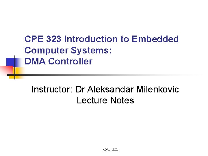 CPE 323 Introduction to Embedded Computer Systems: DMA Controller Instructor: Dr Aleksandar Milenkovic Lecture