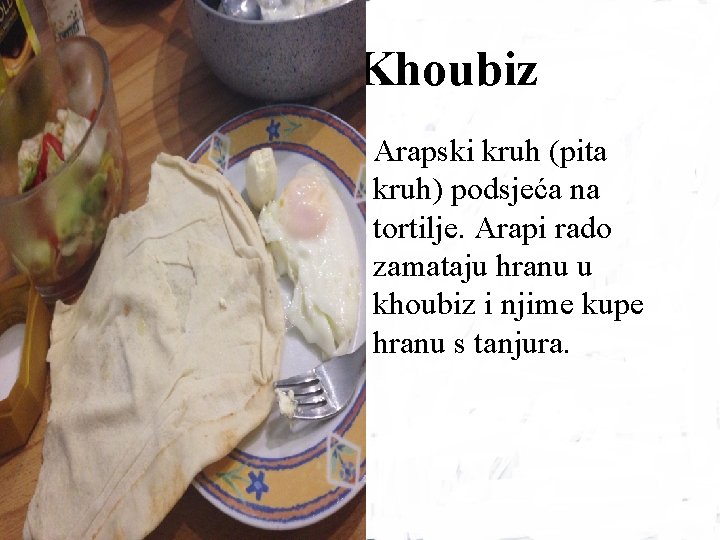 Khoubiz Arapski kruh (pita kruh) podsjeća na tortilje. Arapi rado zamataju hranu u khoubiz