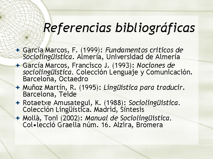 Referencias bibliográficas García Marcos, F. (1999): Fundamentos críticos de Sociolingüística. Almería, Universidad de Almería Referencias bibliográficas García Marcos, F. (1999): Fundamentos críticos de Sociolingüística. Almería, Universidad de Almería
