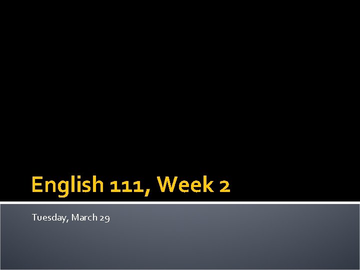 English 111, Week 2 Tuesday, March 29 