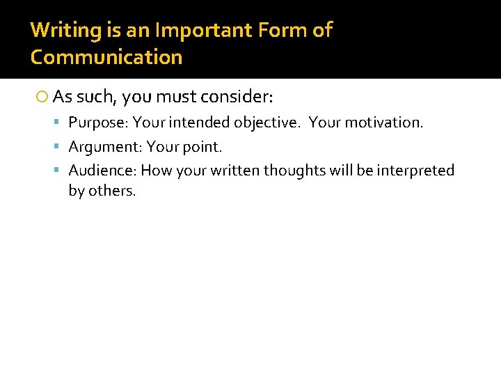 Writing is an Important Form of Communication As such, you must consider: Purpose: Your