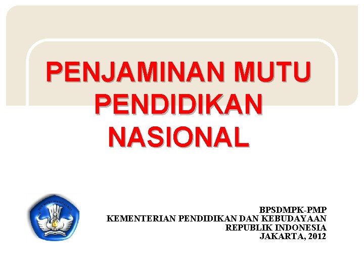 PENJAMINAN MUTU PENDIDIKAN NASIONAL BPSDMPK-PMP KEMENTERIAN PENDIDIKAN DAN KEBUDAYAAN REPUBLIK INDONESIA JAKARTA, 2012 