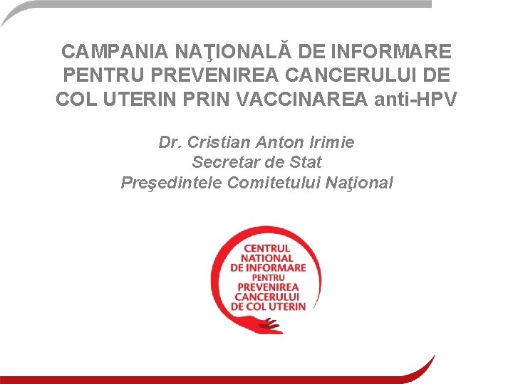 CAMPANIA NAŢIONALĂ DE INFORMARE PENTRU PREVENIREA CANCERULUI DE COL UTERIN PRIN VACCINAREA anti-HPV Dr.