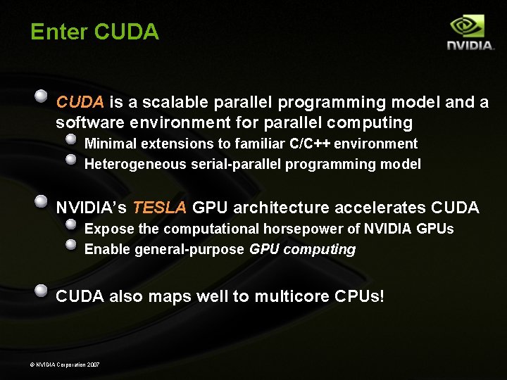 Enter CUDA is a scalable parallel programming model and a software environment for parallel