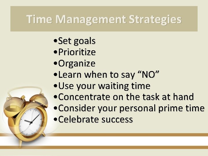Time Management Strategies • Set goals • Prioritize • Organize • Learn when to