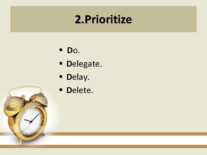 2. Prioritize § § Do. Delegate. Delay. Delete. 