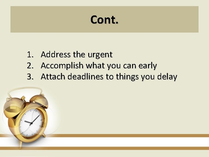 Cont. 1. 2. 3. Address the urgent Accomplish what you can early Attach deadlines