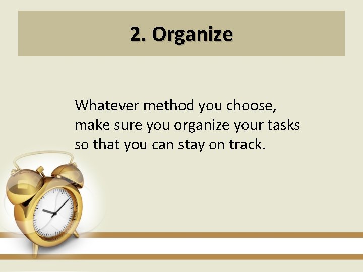 2. Organize Whatever method you choose, make sure you organize your tasks so that