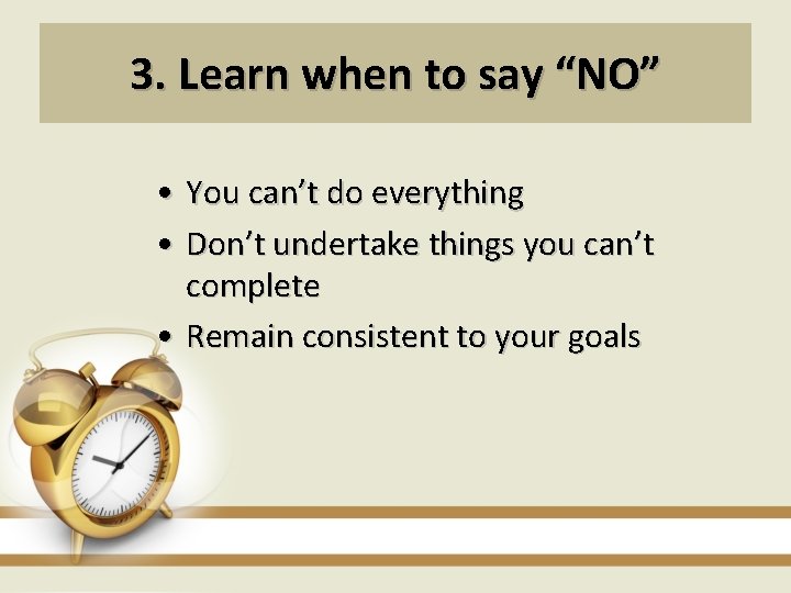 3. Learn when to say “NO” • You can’t do everything • Don’t undertake
