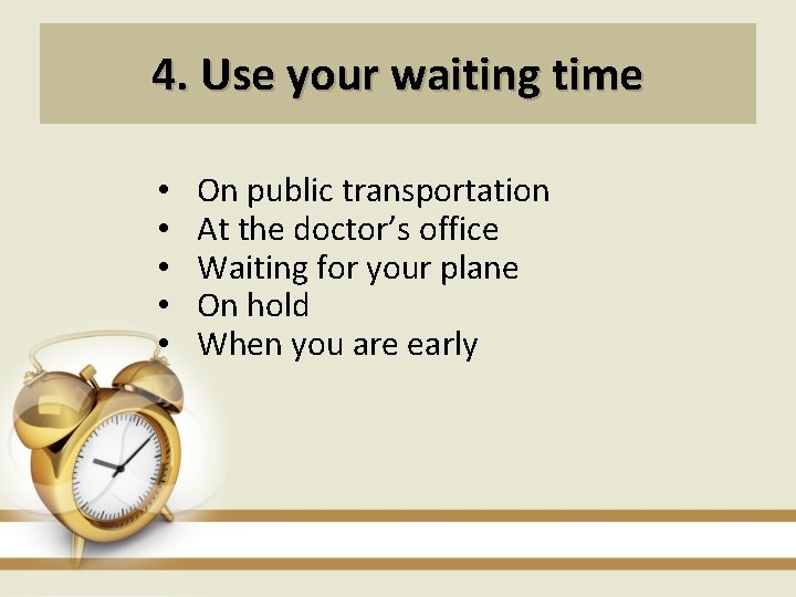 4. Use your waiting time • • • On public transportation At the doctor’s