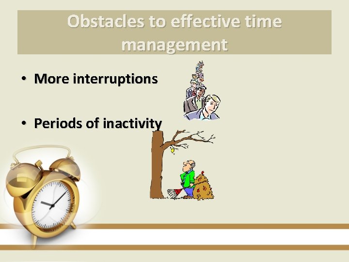 Obstacles to effective time management • More interruptions • Periods of inactivity 